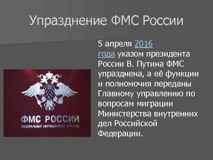 Упразднение ФМС России 5 апреля 2016 года указом президента России В. Путина ФМС упразднена,