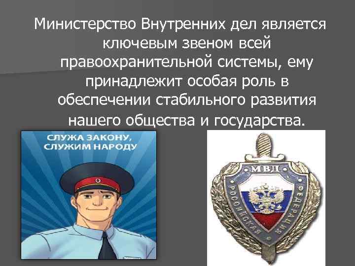 Министерство Внутренних дел является ключевым звеном всей правоохранительной системы, ему принадлежит особая роль в