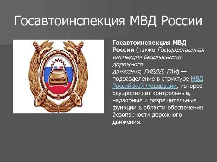 Госавтоинспекция МВД России (также Государственная инспекция безопасности дорожного движения, ГИБДД, ГАИ) — подразделение в