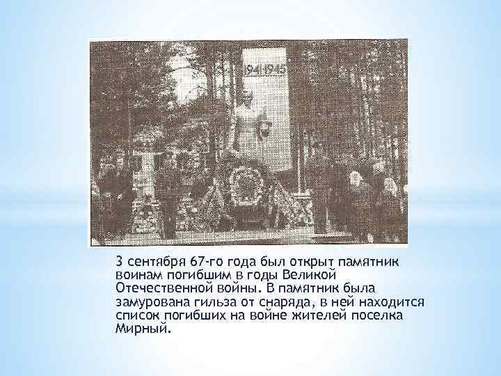3 сентября 67 -го года был открыт памятник воинам погибшим в годы Великой Отечественной