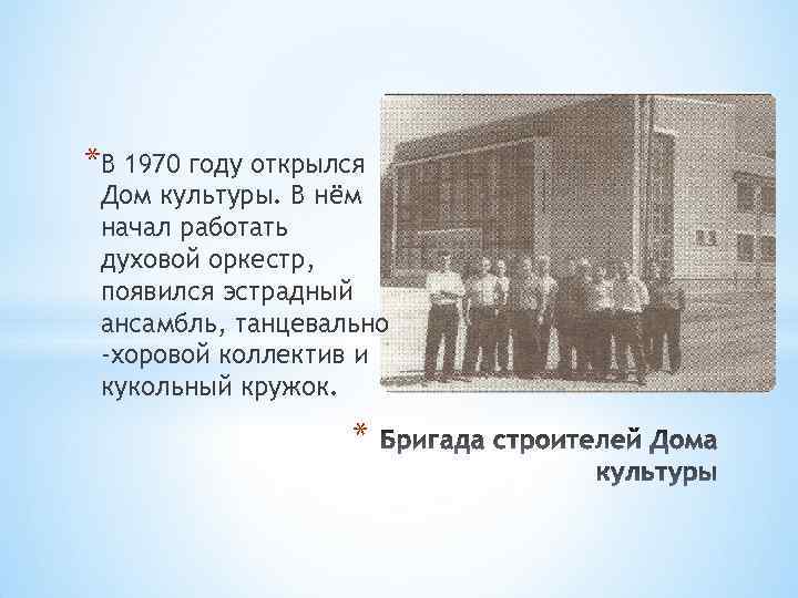 *В 1970 году открылся Дом культуры. В нём начал работать духовой оркестр, появился эстрадный