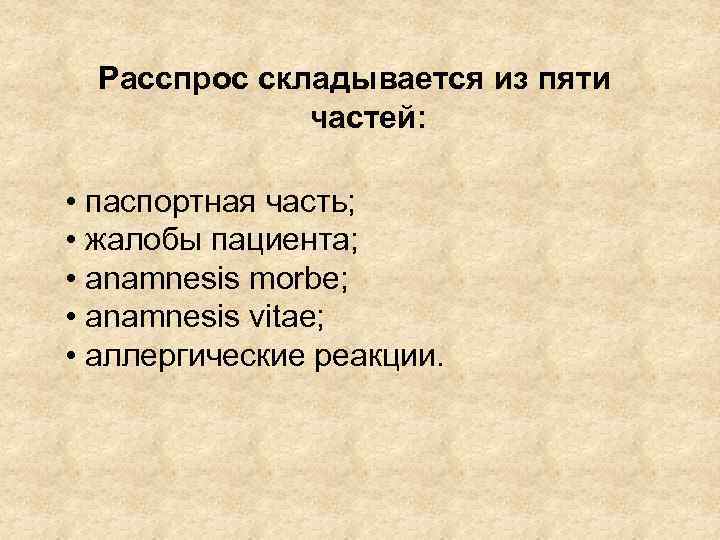 Расспрос складывается из пяти частей: • паспортная часть; • жалобы пациента; • anamnesis morbe;