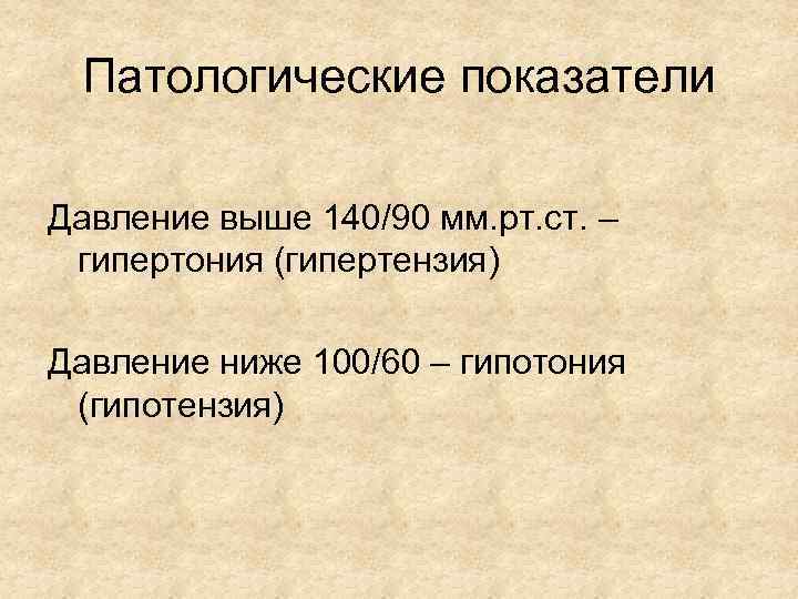 Патологические показатели Давление выше 140/90 мм. рт. ст. – гипертония (гипертензия) Давление ниже 100/60