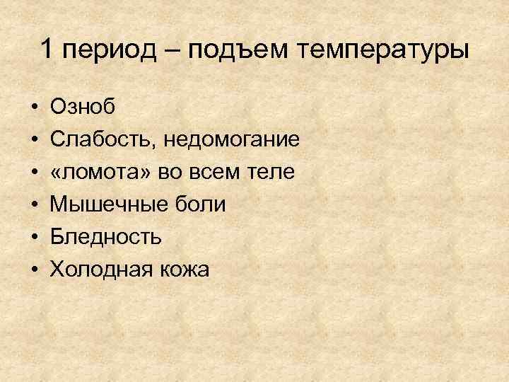 1 период – подъем температуры • • • Озноб Слабость, недомогание «ломота» во всем