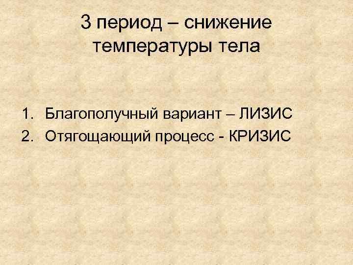 3 период – снижение температуры тела 1. Благополучный вариант – ЛИЗИС 2. Отягощающий процесс