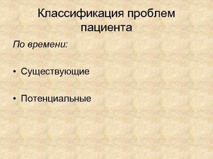 Классификация проблем пациента По времени: • Существующие • Потенциальные 