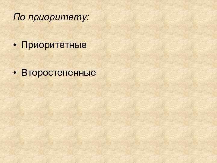 По приоритету: • Приоритетные • Второстепенные 