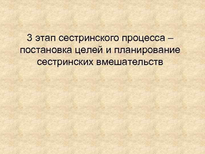 3 этап сестринского процесса – постановка целей и планирование сестринских вмешательств 