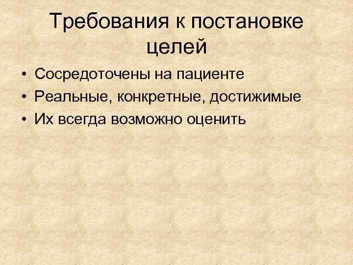 Требования к постановке целей • Сосредоточены на пациенте • Реальные, конкретные, достижимые • Их