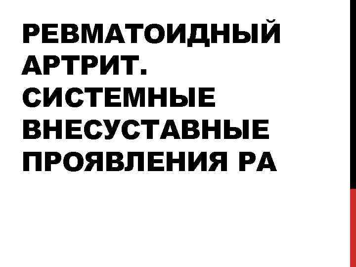 РЕВМАТОИДНЫЙ АРТРИТ. СИСТЕМНЫЕ ВНЕСУСТАВНЫЕ ПРОЯВЛЕНИЯ РА 