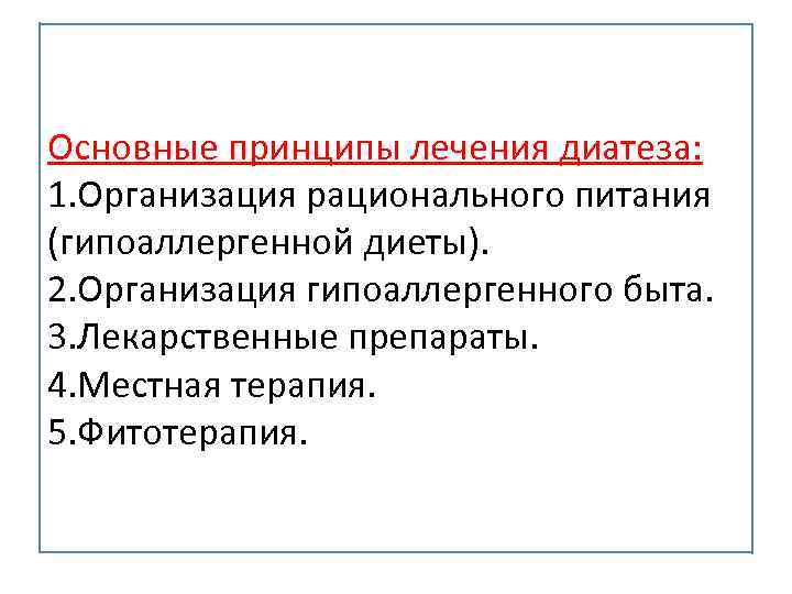 Основные принципы лечения диатеза: 1. Организация рационального питания (гипоаллергенной диеты). 2. Организация гипоаллергенного быта.