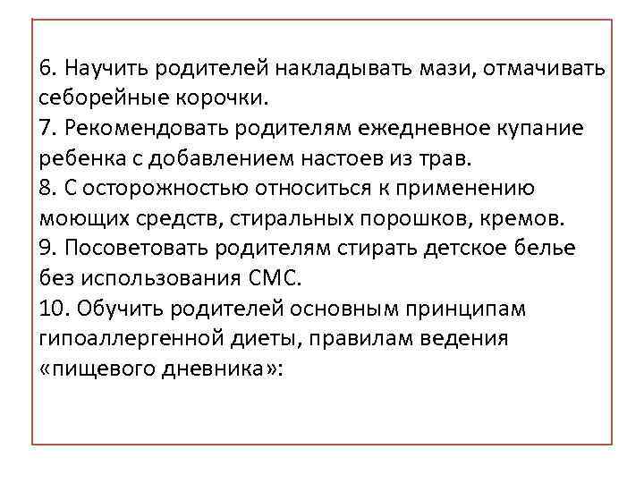 6. Научить родителей накладывать мази, отмачивать себорейные корочки. 7. Рекомендовать родителям ежедневное купание ребенка