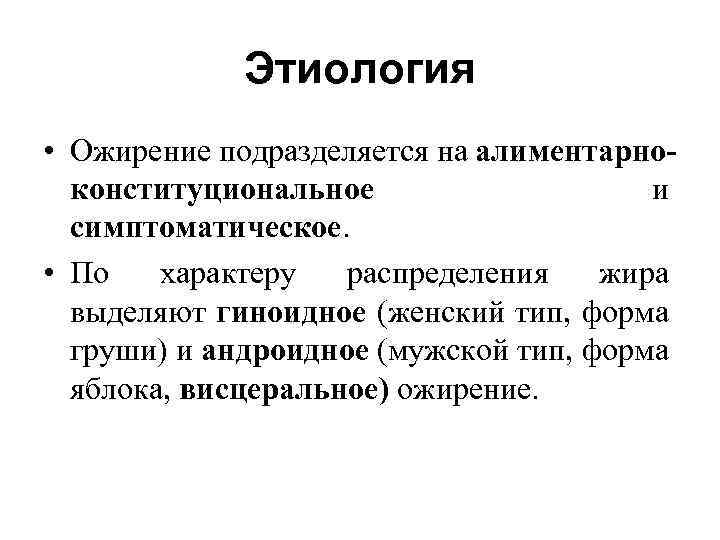 Этиология • Ожирение подразделяется на алиментарноконституциональное и симптоматическое. • По характеру распределения жира выделяют