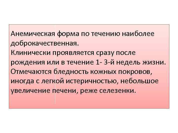 Анемическая форма по течению наиболее доброкачественная. Клинически проявляется сразу после рождения или в течение