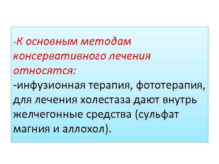 -К основным методам консервативного лечения относятся: -инфузионная терапия, фототерапия, для лечения холестаза дают внутрь