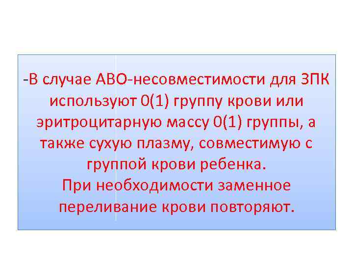 -В случае АВО-несовместимости для ЗПК используют 0(1) группу крови или эритроцитарную массу 0(1) группы,