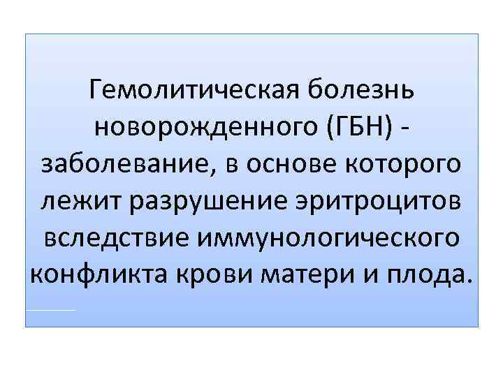 Гемолитическая болезнь новорожденного (ГБН) заболевание, в основе которого лежит разрушение эритроцитов вследствие иммунологического конфликта