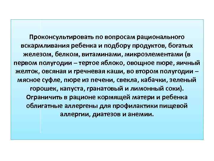 Проконсультировать по вопросам рационального вскармливания ребенка и подбору продуктов, богатых железом, белком, витаминами, микроэлементами