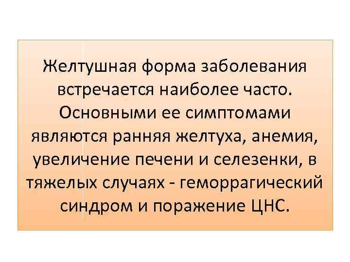 Желтушная форма заболевания встречается наиболее часто. Основными ее симптомами являются ранняя желтуха, анемия, увеличение