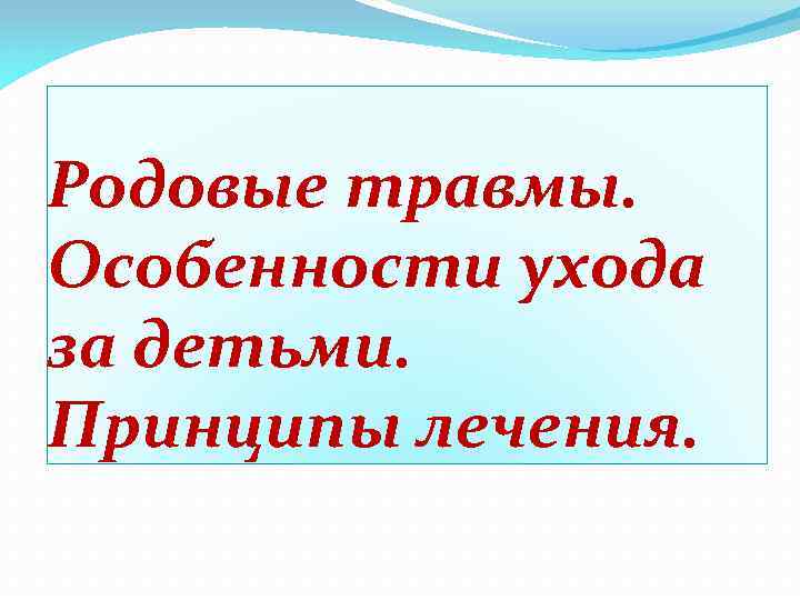 Родовые травмы. Особенности ухода за детьми. Принципы лечения. 