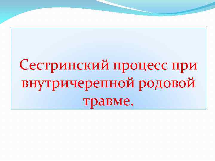 Сестринский процесс при внутричерепной родовой травме. 