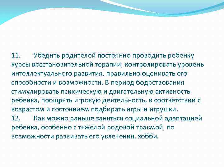 11. Убедить родителей постоянно проводить ребенку курсы восстановительной терапии, контролировать уровень интеллектуального развития, правильно