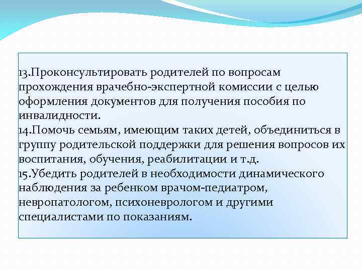 13. Проконсультировать родителей по вопросам прохождения врачебно-экспертной комиссии с целью оформления документов для получения