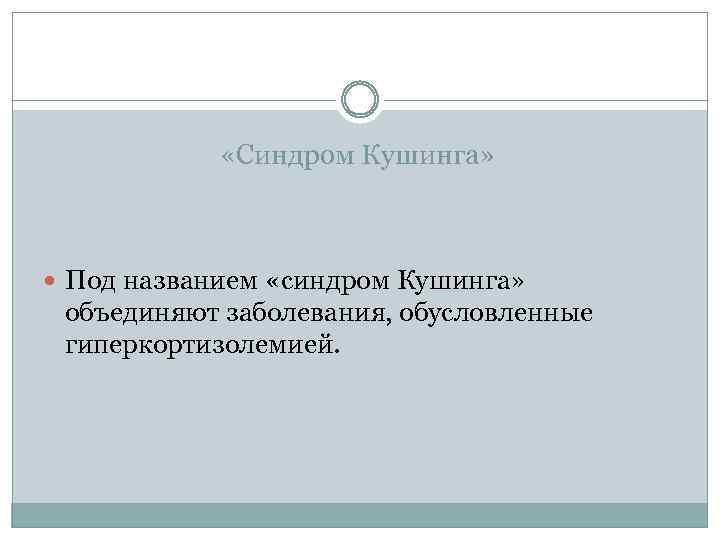  «Синдром Кушинга» Под названием «синдром Кушинга» объединяют заболевания, обусловленные гиперкортизолемией. 