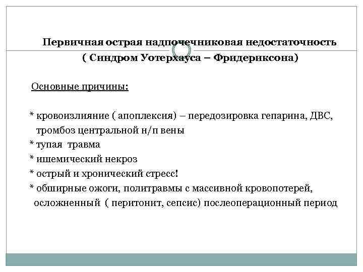 Первичная острая надпочечниковая недостаточность ( Синдром Уотерхауса – Фридериксона) Основные причины: * кровоизлияние (