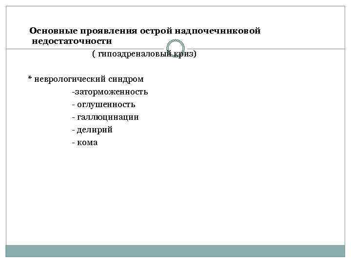 Основные проявления острой надпочечниковой недостаточности ( гипоадреналовый криз) * неврологический синдром -заторможенность - оглушенность