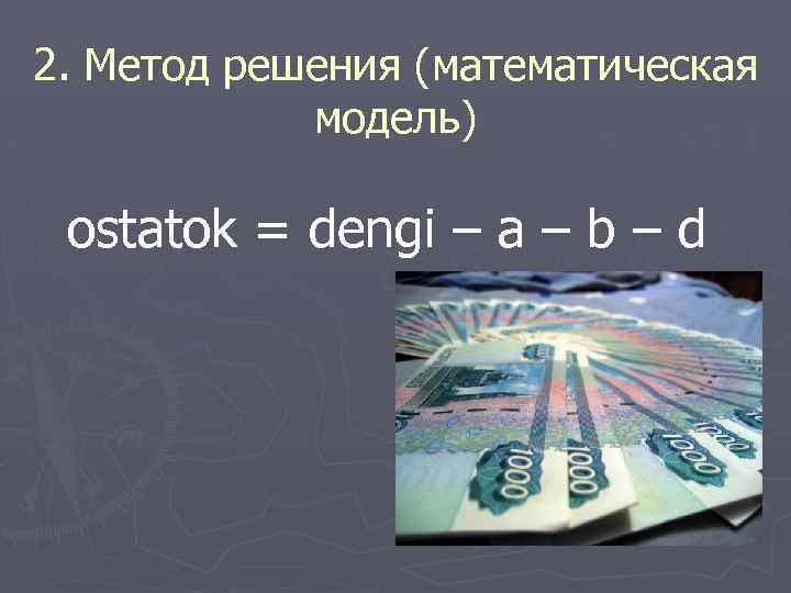 2. Метод решения (математическая модель) ostatok = dengi – a – b – d