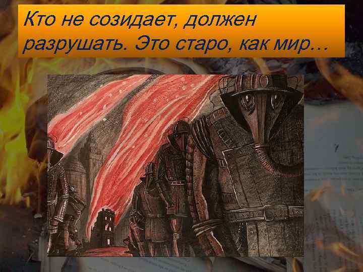 Кто не созидает, должен разрушать. Это старо, как мир… 
