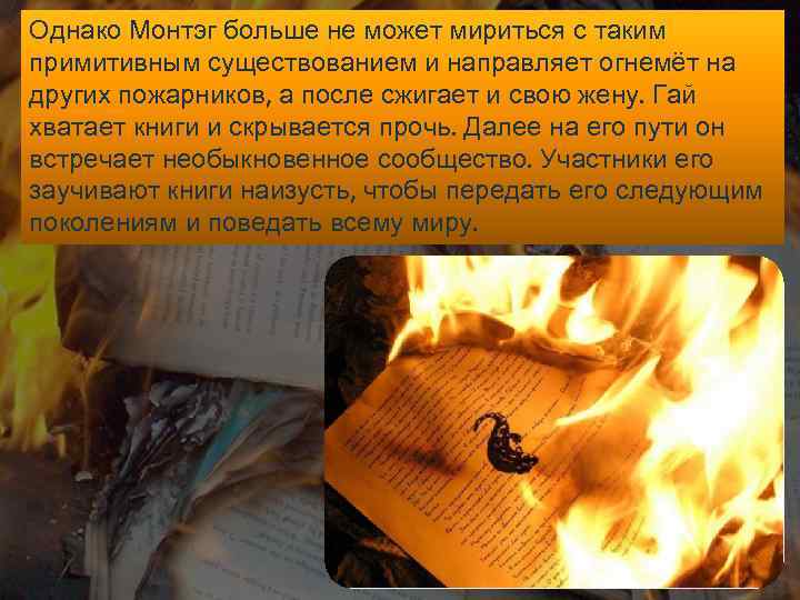 Однако Монтэг больше не может мириться с таким примитивным существованием и направляет огнемёт на