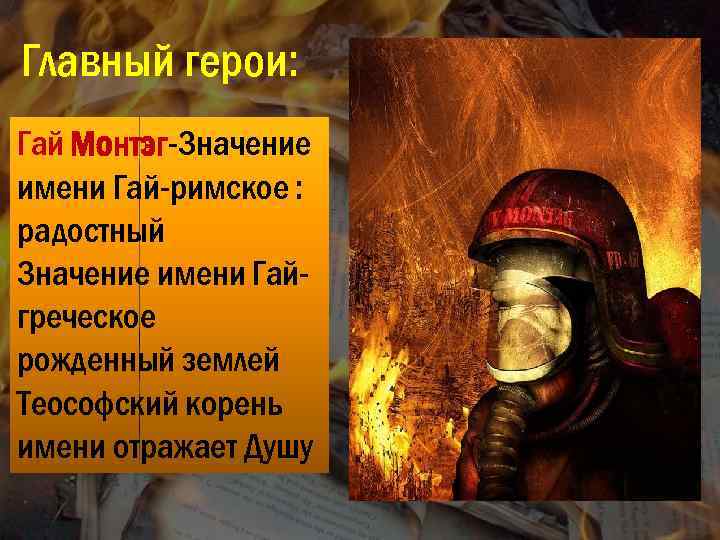 Главный герои: Гай Монтэг-Значение имени Гай-римское : радостный Значение имени Гайгреческое рожденный землей Теософский