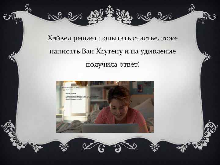 Хэйзел решает попытать счастье, тоже написать Ван Хаутену и на удивление получила ответ! 