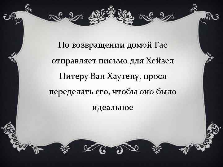 По возвращении домой Гас отправляет письмо для Хейзел Питеру Ван Хаутену, прося переделать его,
