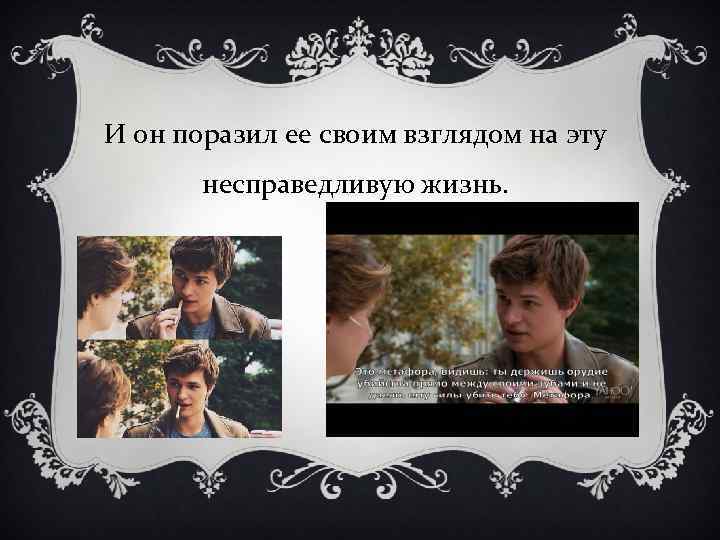 И он поразил ее своим взглядом на эту несправедливую жизнь. 