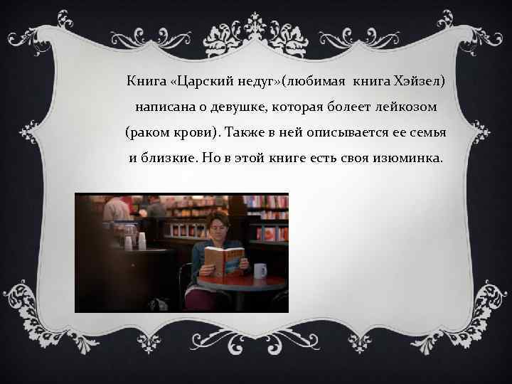 Книга «Царский недуг» (любимая книга Хэйзел) написана о девушке, которая болеет лейкозом (раком крови).