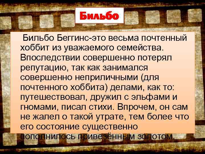 Бильбо Беггинс-это весьма почтенный хоббит из уважаемого семейства. Впоследствии совершенно потерял репутацию, так как