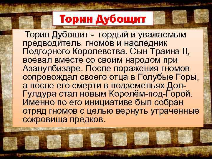 Торин Дубощит - гордый и уважаемым предводитель гномов и наследник Подгорного Королевства. Сын Траина