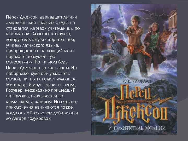 Перси Джексон, двенадцатилетний американский школьник, едва не становится жертвой учительницы по математике. Хорошо, что