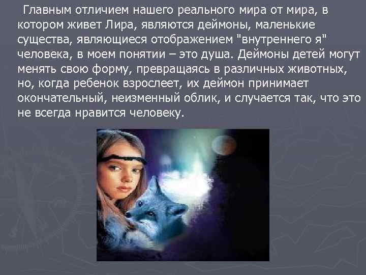 Главным отличием нашего реального мира от мира, в котором живет Лира, являются деймоны, маленькие