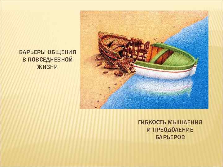 БАРЬЕРЫ ОБЩЕНИЯ В ПОВСЕДНЕВНОЙ ЖИЗНИ ГИБКОСТЬ МЫШЛЕНИЯ И ПРЕОДОЛЕНИЕ БАРЬЕРОВ 
