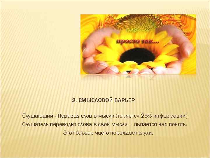2. СМЫСЛОВОЙ БАРЬЕР Слушающий - Перевод слов в мысли (теряется 25% информации) Слушатель переводит