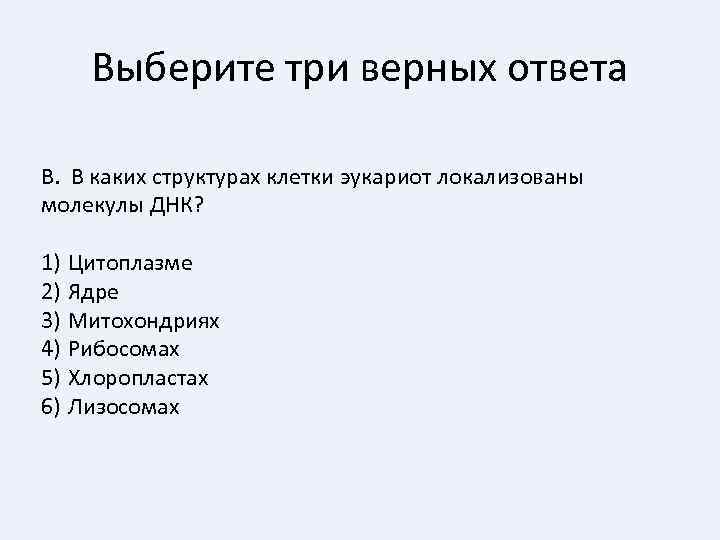 Выберите три верных ответа В. В каких структурах клетки эукариот локализованы молекулы ДНК? 1)