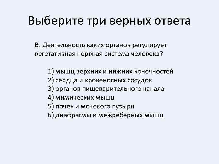 Выберите три верных ответа В. Деятельность каких органов регулирует вегетативная нервная система человека? 1)