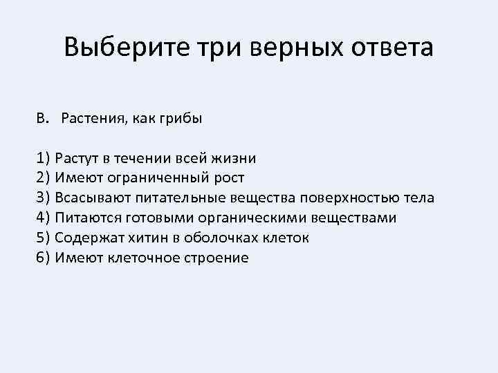 Выберите три верных ответа В. Растения, как грибы 1) Растут в течении всей жизни