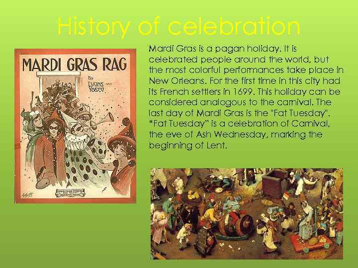 History of celebration Mardi Gras is a pagan holiday. It is celebrated people around