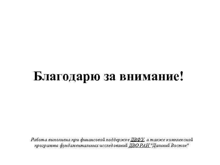 Благодарю за внимание! Работа выполнена при финансовой поддержке ДВФУ, а также комплексной программы фундаментальных