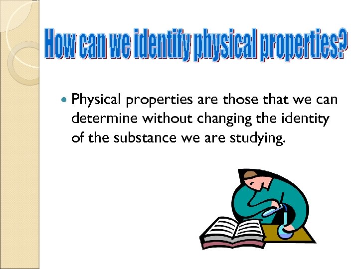  Physical properties are those that we can determine without changing the identity of